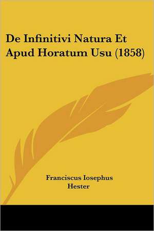 De Infinitivi Natura Et Apud Horatum Usu (1858) de Franciscus Iosephus Hester