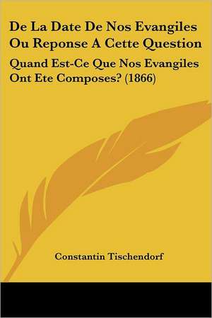 De La Date De Nos Evangiles Ou Reponse A Cette Question de Constantin Tischendorf