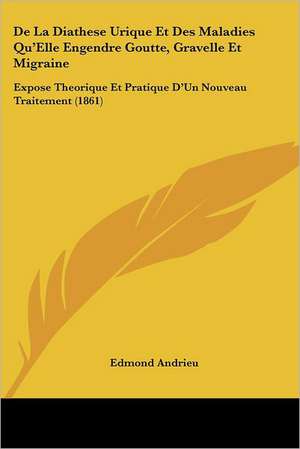 De La Diathese Urique Et Des Maladies Qu'Elle Engendre Goutte, Gravelle Et Migraine de Edmond Andrieu