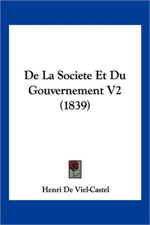 De La Societe Et Du Gouvernement V2 (1839) de Henri De Viel-Castel