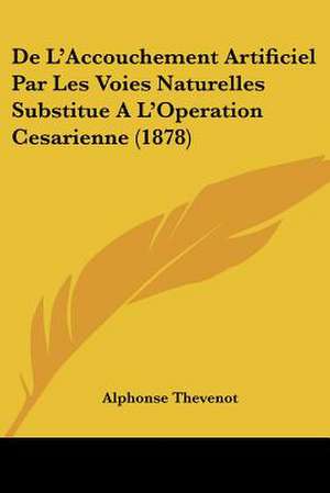 De L'Accouchement Artificiel Par Les Voies Naturelles Substitue A L'Operation Cesarienne (1878) de Alphonse Thevenot