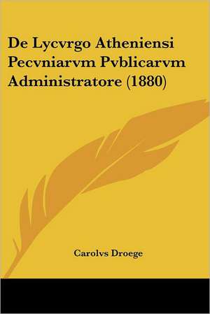 De Lycvrgo Atheniensi Pecvniarvm Pvblicarvm Administratore (1880) de Carolvs Droege