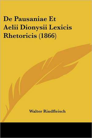 De Pausaniae Et Aelii Dionysii Lexicis Rhetoricis (1866) de Walter Rindfleisch