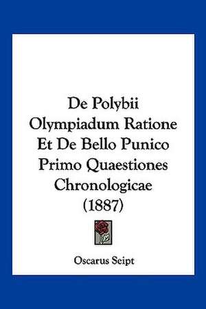 De Polybii Olympiadum Ratione Et De Bello Punico Primo Quaestiones Chronologicae (1887) de Oscarus Seipt