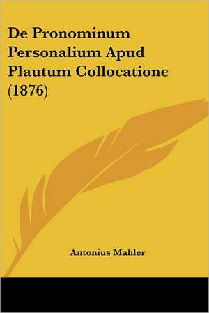 De Pronominum Personalium Apud Plautum Collocatione (1876) de Antonius Mahler