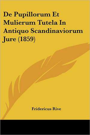 De Pupillorum Et Mulierum Tutela In Antiquo Scandinaviorum Jure (1859) de Fridericus Rive