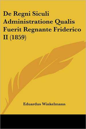 De Regni Siculi Administratione Qualis Fuerit Regnante Friderico II (1859) de Eduardus Winkelmann