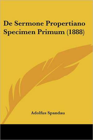 De Sermone Propertiano Specimen Primum (1888) de Adolfus Spandau