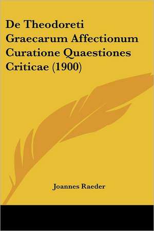 De Theodoreti Graecarum Affectionum Curatione Quaestiones Criticae (1900) de Joannes Raeder