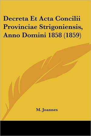 Decreta Et Acta Concilii Provinciae Strigoniensis, Anno Domini 1858 (1859) de M. Joannes