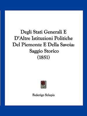 Degli Stati Generali E D'Altre Istituzioni Politiche Del Piemonte E Della Savoia de Federigo Sclopis