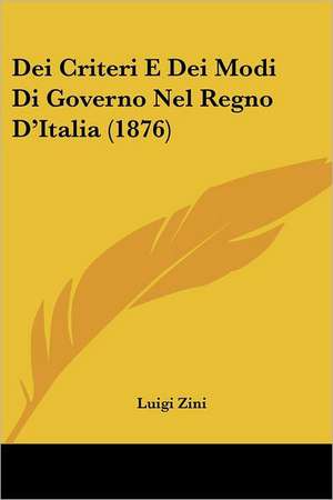 Dei Criteri E Dei Modi Di Governo Nel Regno D'Italia (1876) de Luigi Zini