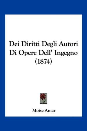 Dei Diritti Degli Autori Di Opere Dell' Ingegno (1874) de Moise Amar