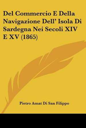 Del Commercio E Della Navigazione Dell' Isola Di Sardegna Nei Secoli XIV E XV (1865) de Pietro Amat Di San Filippo