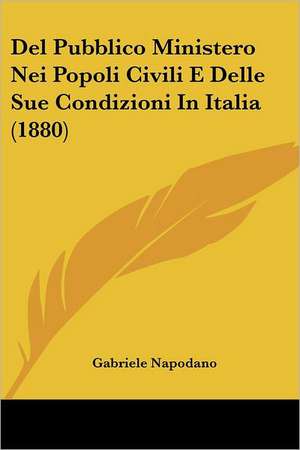 Del Pubblico Ministero Nei Popoli Civili E Delle Sue Condizioni In Italia (1880) de Gabriele Napodano