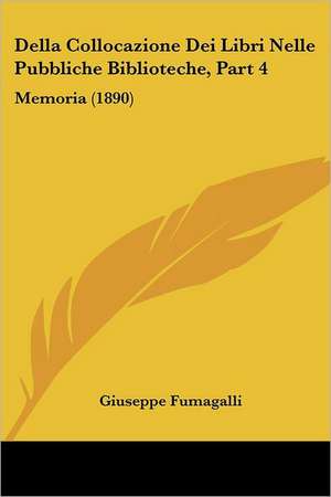 Della Collocazione Dei Libri Nelle Pubbliche Biblioteche, Part 4 de Giuseppe Fumagalli