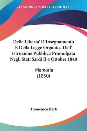 Della Liberta' D'Insegnamento E Della Legge Organica Dell' Istruzione Pubblica Promulgata Negli Stati Sardi Il 4 Ottobre 1848 de Domenico Berti