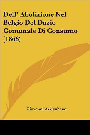 Dell' Abolizione Nel Belgio Del Dazio Comunale Di Consumo (1866) de Giovanni Arrivabene