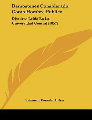 Demostenes Considerado Como Hombre Publico de Raimundo Gonzalez Andres