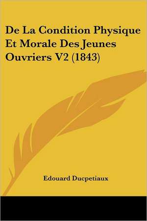 De La Condition Physique Et Morale Des Jeunes Ouvriers V2 (1843) de Edouard Ducpetiaux