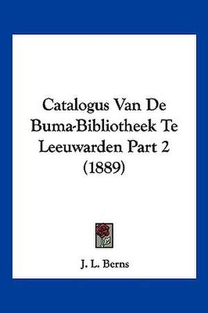 Catalogus Van De Buma-Bibliotheek Te Leeuwarden Part 2 (1889) de J. L. Berns