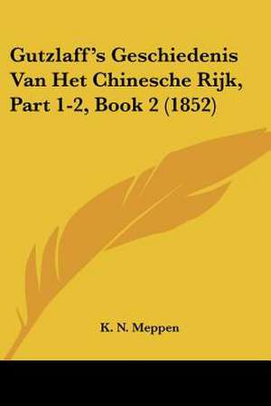 Gutzlaff's Geschiedenis Van Het Chinesche Rijk, Part 1-2, Book 2 (1852) de K. N. Meppen