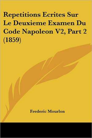 Repetitions Ecrites Sur Le Deuxieme Examen Du Code Napoleon V2, Part 2 (1859) de Frederic Mourlon