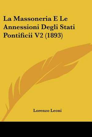 La Massoneria E Le Annessioni Degli Stati Pontificii V2 (1893) de Lorenzo Leoni