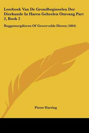 Leerboek Van De Grondbeginselen Der Dierkunde In Haren Geheelen Omvang Part 2, Book 2 de Pieter Harting