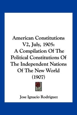 American Constitutions V2, July, 1905 de Jose Ignacio Rodriguez