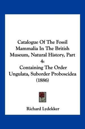 Catalogue Of The Fossil Mammalia In The British Museum, Natural History, Part 4 de Richard Lydekker