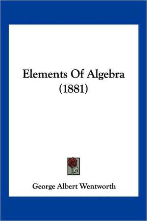 Elements Of Algebra (1881) de George Albert Wentworth