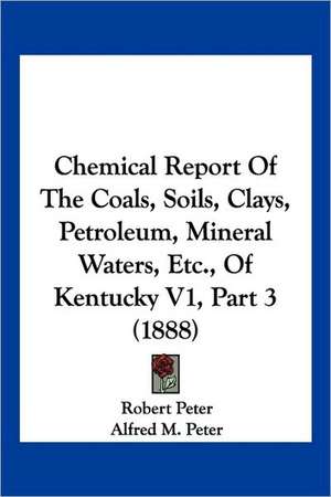 Chemical Report Of The Coals, Soils, Clays, Petroleum, Mineral Waters, Etc., Of Kentucky V1, Part 3 (1888) de Robert Peter