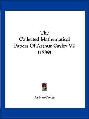 The Collected Mathematical Papers Of Arthur Cayley V2 (1889) de Arthur Cayley