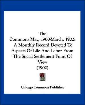 The Commons May, 1900-March, 1902 de Chicago Commons Publisher