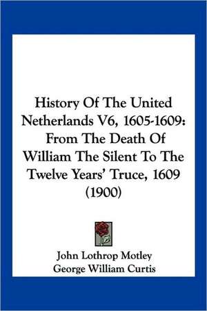 History Of The United Netherlands V6, 1605-1609 de John Lothrop Motley