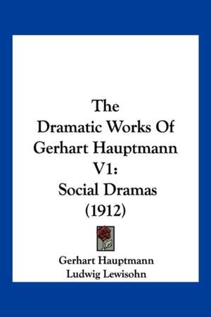 The Dramatic Works Of Gerhart Hauptmann V1 de Gerhart Hauptmann