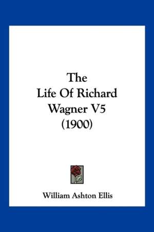 The Life Of Richard Wagner V5 (1900) de William Ashton Ellis