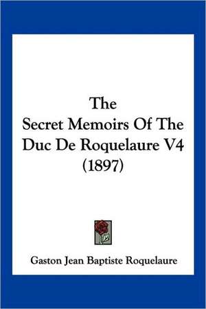 The Secret Memoirs Of The Duc De Roquelaure V4 (1897) de Gaston Jean Baptiste Roquelaure