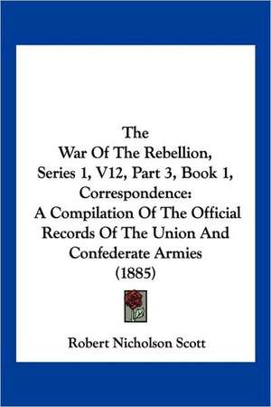 The War Of The Rebellion, Series 1, V12, Part 3, Book 1, Correspondence de Robert Nicholson Scott