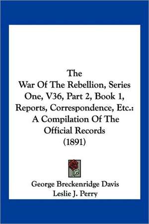 The War Of The Rebellion, Series One, V36, Part 2, Book 1, Reports, Correspondence, Etc. de George Breckenridge Davis