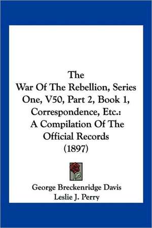 The War Of The Rebellion, Series One, V50, Part 2, Book 1, Correspondence, Etc. de George Breckenridge Davis