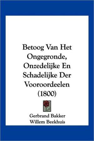 Betoog Van Het Ongegronde, Onzedelijke En Schadelijke Der Vooroordeelen (1800) de Gerbrand Bakker