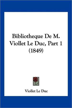 Bibliotheque De M. Viollet Le Duc, Part 1 (1849) de Viollet Le Duc