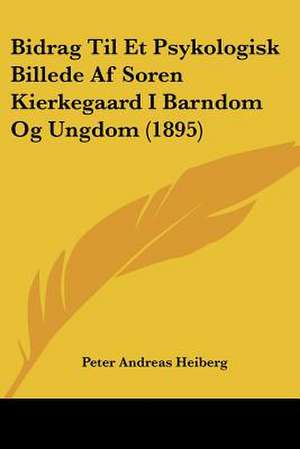 Bidrag Til Et Psykologisk Billede Af Soren Kierkegaard I Barndom Og Ungdom (1895) de Peter Andreas Heiberg