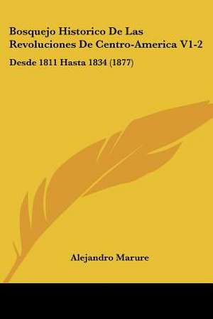 Bosquejo Historico De Las Revoluciones De Centro-America V1-2 de Alejandro Marure