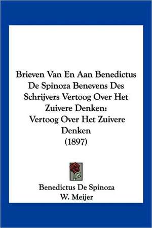 Brieven Van En Aan Benedictus De Spinoza Benevens Des Schrijvers Vertoog Over Het Zuivere Denken de Benedictus De Spinoza