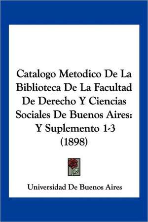 Catalogo Metodico De La Biblioteca De La Facultad De Derecho Y Ciencias Sociales De Buenos Aires de Universidad de Buenos Aires