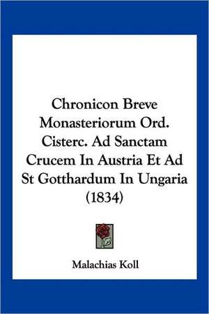 Chronicon Breve Monasteriorum Ord. Cisterc. Ad Sanctam Crucem In Austria Et Ad St Gotthardum In Ungaria (1834) de Malachias Koll