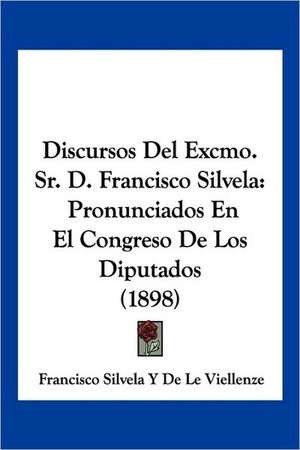 Discursos Del Excmo. Sr. D. Francisco Silvela de Francisco Silvela Y de Le Viellenze